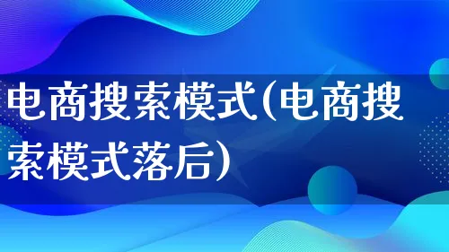 电商搜索模式(电商搜索模式落后)_https://www.qujiang-marathon.com_运营技巧_第1张