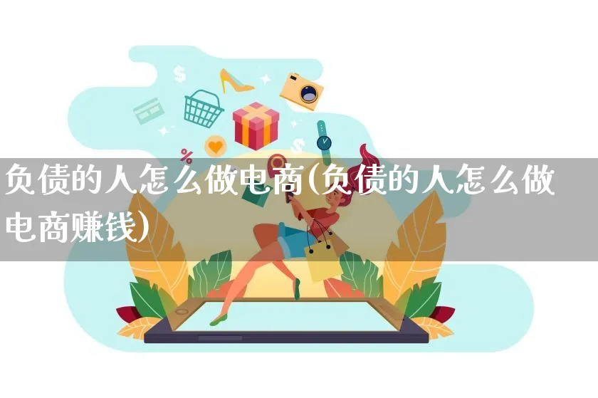 负债的人怎么做电商(负债的人怎么做电商赚钱)_https://www.qujiang-marathon.com_电商资讯_第1张