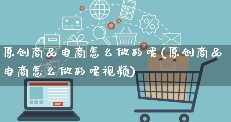 原创商品电商怎么做的呢(原创商品电商怎么做的呢视频)_https://www.qujiang-marathon.com_市场推广_第1张