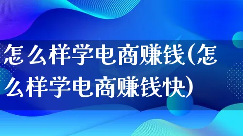 怎么样学电商赚钱(怎么样学电商赚钱快)_https://www.qujiang-marathon.com_电商资讯_第1张