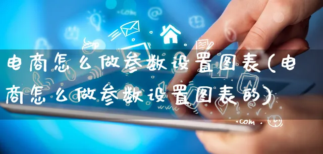 电商怎么做参数设置图表(电商怎么做参数设置图表的)_https://www.qujiang-marathon.com_运营技巧_第1张