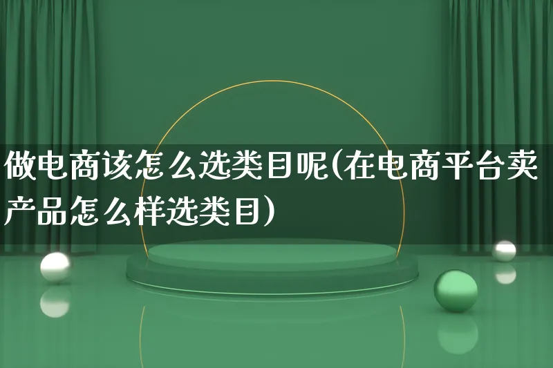 做电商该怎么选类目呢(在电商平台卖产品怎么样选类目)_https://www.qujiang-marathon.com_电商资讯_第1张