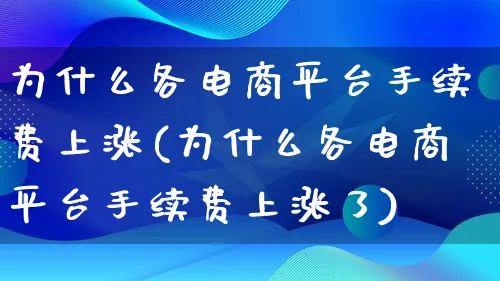 为什么各电商平台手续费上涨(为什么各电商平台手续费上涨了)_https://www.qujiang-marathon.com_运营技巧_第1张