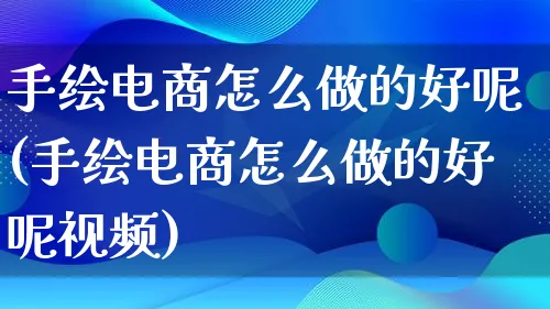 手绘电商怎么做的好呢(手绘电商怎么做的好呢视频)_https://www.qujiang-marathon.com_电商资讯_第1张