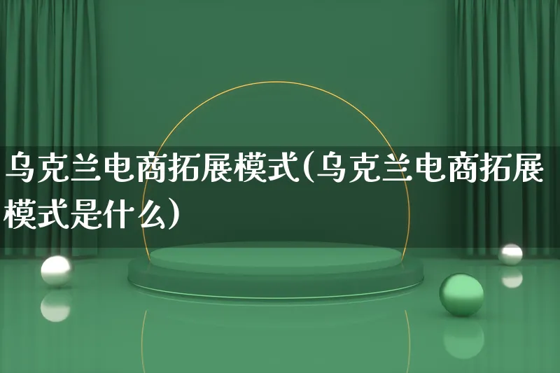 乌克兰电商拓展模式(乌克兰电商拓展模式是什么)_https://www.qujiang-marathon.com_运营技巧_第1张