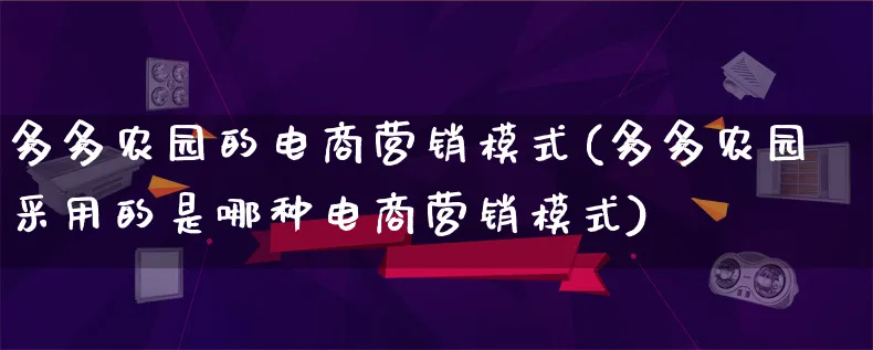 多多农园的电商营销模式(多多农园采用的是哪种电商营销模式)_https://www.qujiang-marathon.com_营销策划_第1张