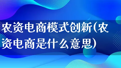 农资电商模式创新(农资电商是什么意思)_https://www.qujiang-marathon.com_运营技巧_第1张