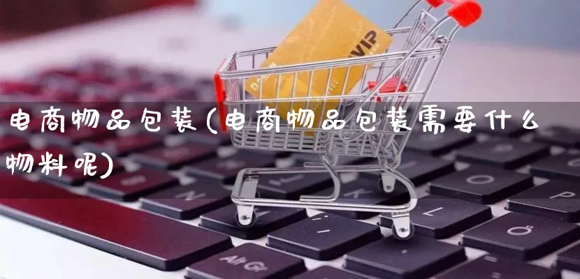 电商物品包装(电商物品包装需要什么物料呢)_https://www.qujiang-marathon.com_运营技巧_第1张