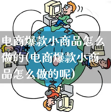 电商爆款小商品怎么做的(电商爆款小商品怎么做的呢)_https://www.qujiang-marathon.com_市场推广_第1张