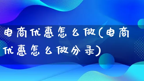 电商优惠怎么做(电商优惠怎么做分录)_https://www.qujiang-marathon.com_电商资讯_第1张