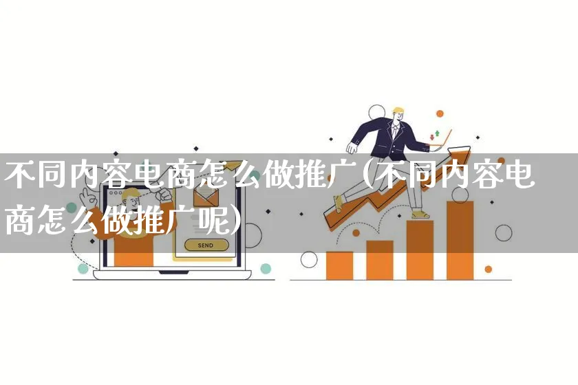 不同内容电商怎么做推广(不同内容电商怎么做推广呢)_https://www.qujiang-marathon.com_市场推广_第1张