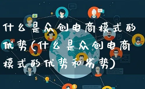 什么是众创电商模式的优势(什么是众创电商模式的优势和劣势)_https://www.qujiang-marathon.com_运营技巧_第1张