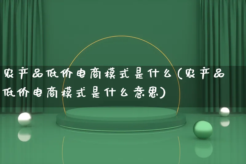 农产品低价电商模式是什么(农产品低价电商模式是什么意思)_https://www.qujiang-marathon.com_产品报表_第1张