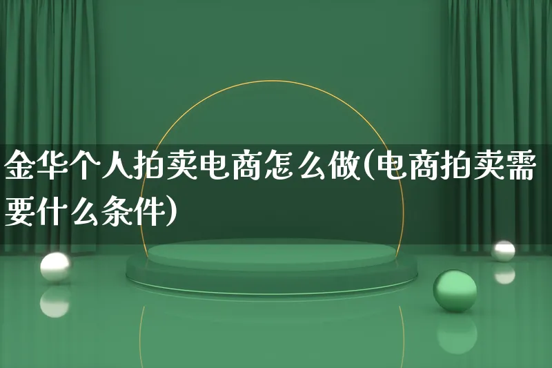 金华个人拍卖电商怎么做(电商拍卖需要什么条件)_https://www.qujiang-marathon.com_电商资讯_第1张