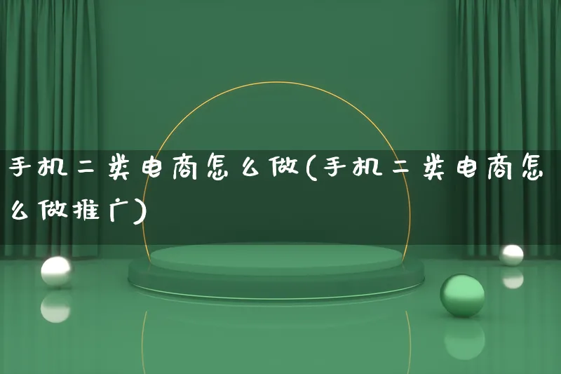 手机二类电商怎么做(手机二类电商怎么做推广)_https://www.qujiang-marathon.com_市场推广_第1张