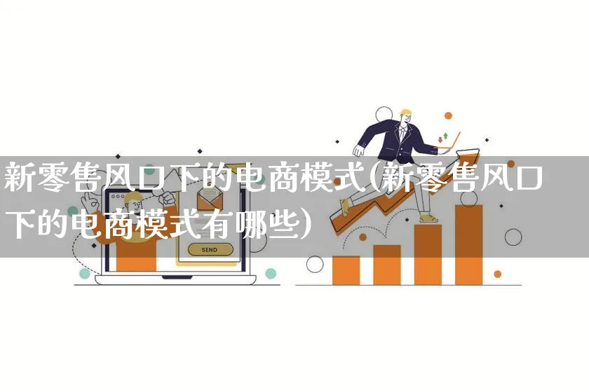 新零售风口下的电商模式(新零售风口下的电商模式有哪些)_https://www.qujiang-marathon.com_运营技巧_第1张