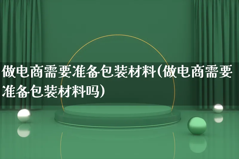 做电商需要准备包装材料(做电商需要准备包装材料吗)_https://www.qujiang-marathon.com_运营技巧_第1张