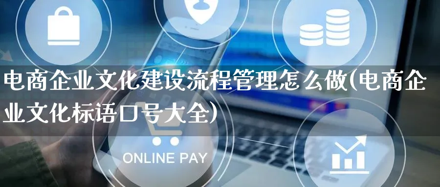 电商企业文化建设流程管理怎么做(电商企业文化标语口号大全)_https://www.qujiang-marathon.com_运营技巧_第1张