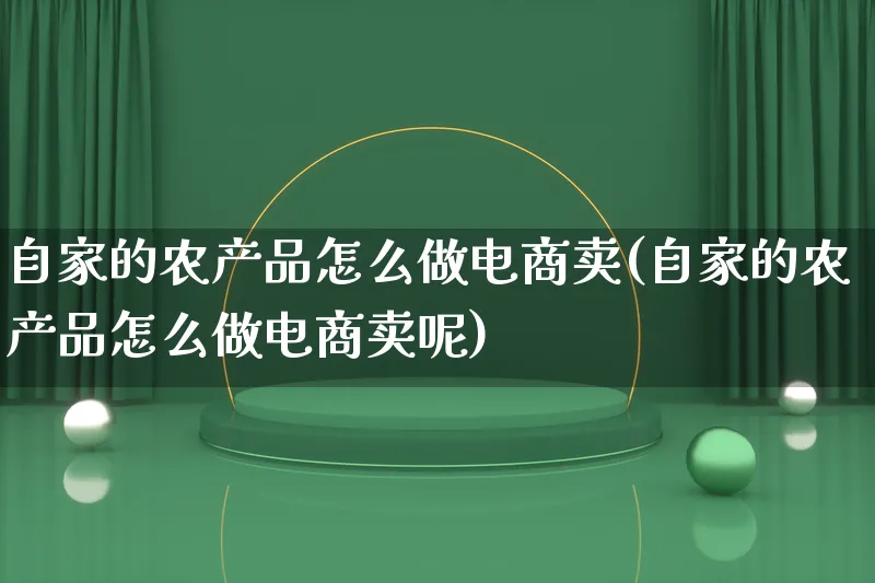 自家的农产品怎么做电商卖(自家的农产品怎么做电商卖呢)_https://www.qujiang-marathon.com_电商资讯_第1张