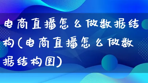 电商直播怎么做数据结构(电商直播怎么做数据结构图)_https://www.qujiang-marathon.com_市场推广_第1张