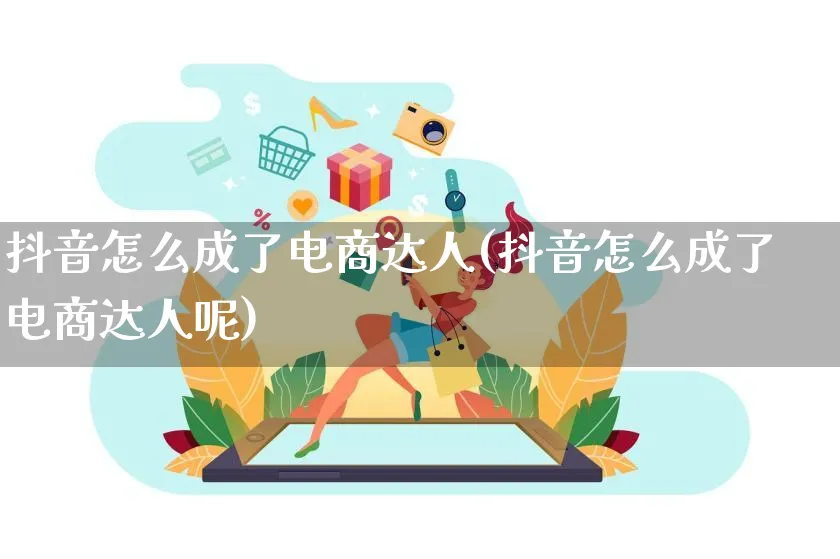 抖音怎么成了电商达人(抖音怎么成了电商达人呢)_https://www.qujiang-marathon.com_运营技巧_第1张