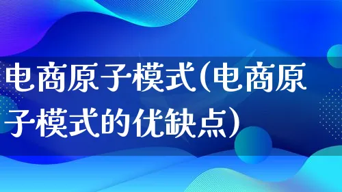 电商原子模式(电商原子模式的优缺点)_https://www.qujiang-marathon.com_运营技巧_第1张