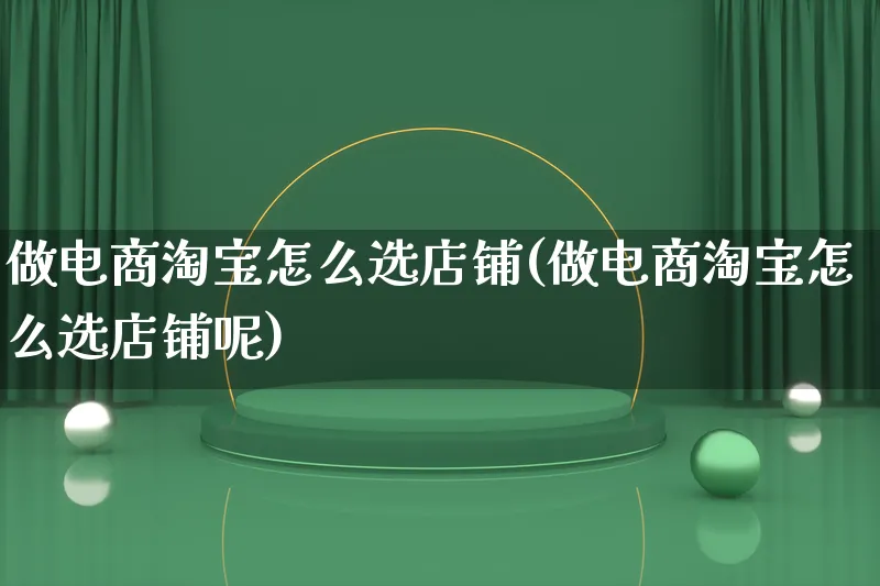 做电商淘宝怎么选店铺(做电商淘宝怎么选店铺呢)_https://www.qujiang-marathon.com_市场推广_第1张