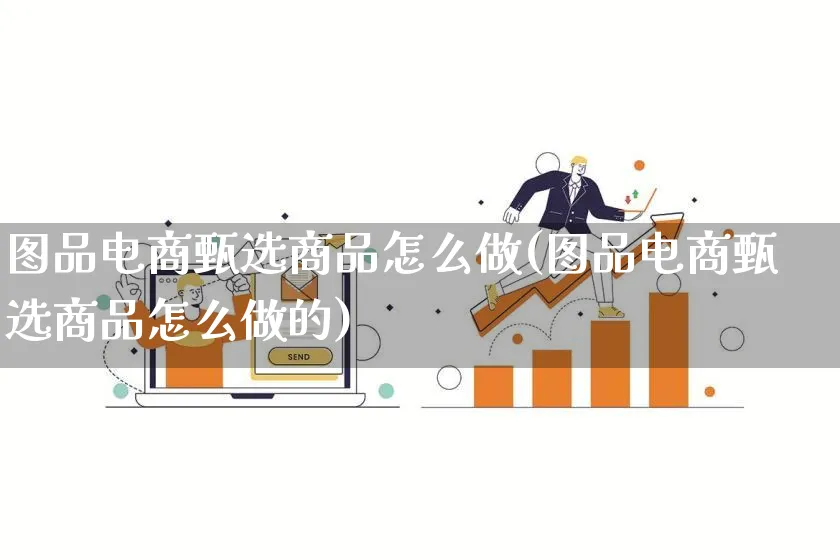 图品电商甄选商品怎么做(图品电商甄选商品怎么做的)_https://www.qujiang-marathon.com_营销策划_第1张