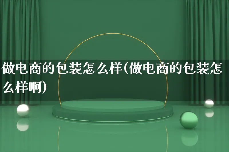 做电商的包装怎么样(做电商的包装怎么样啊)_https://www.qujiang-marathon.com_运营技巧_第1张