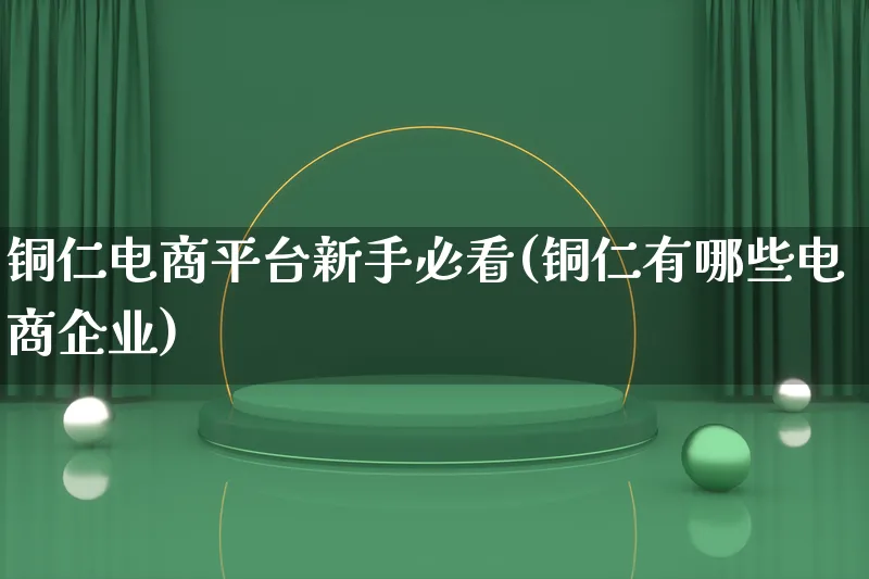 铜仁电商平台新手必看(铜仁有哪些电商企业)_https://www.qujiang-marathon.com_电商资讯_第1张