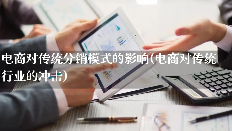 电商对传统分销模式的影响(电商对传统行业的冲击)_https://www.qujiang-marathon.com_运营技巧_第1张