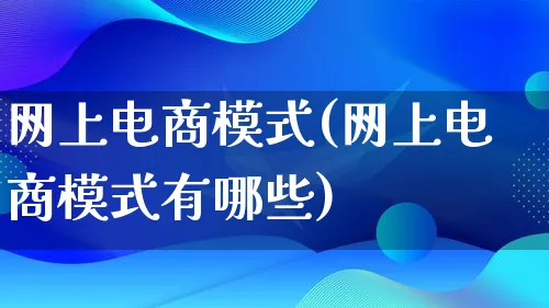 网上电商模式(网上电商模式有哪些)_https://www.qujiang-marathon.com_运营技巧_第1张