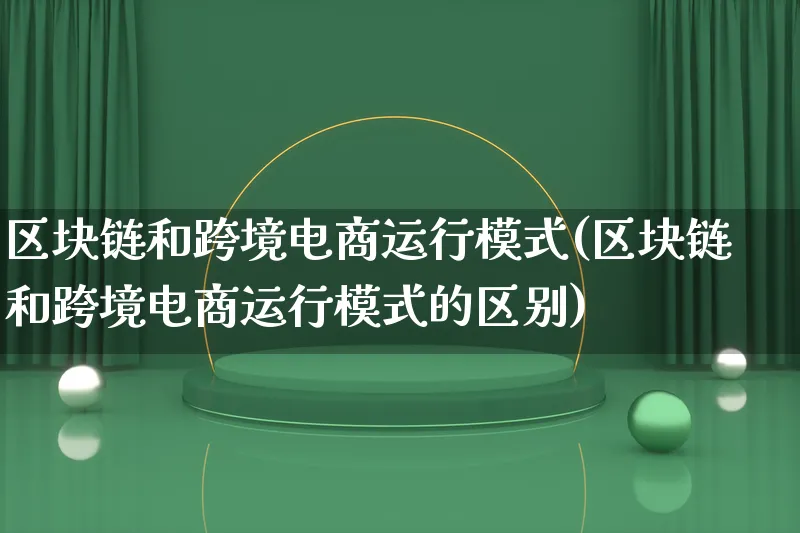 区块链和跨境电商运行模式(区块链和跨境电商运行模式的区别)_https://www.qujiang-marathon.com_运营技巧_第1张