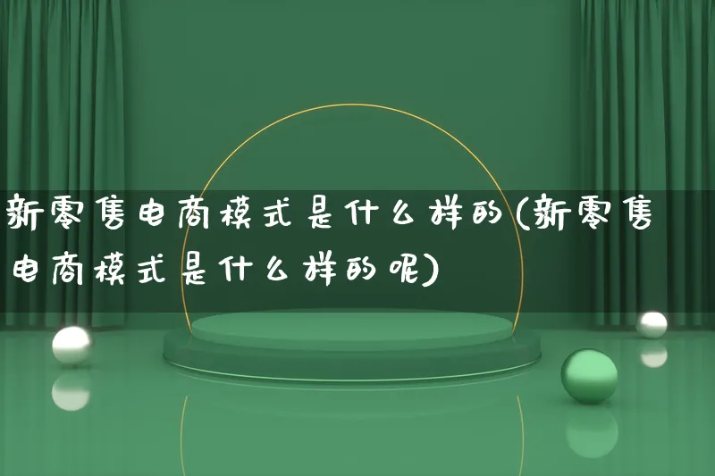 新零售电商模式是什么样的(新零售电商模式是什么样的呢)_https://www.qujiang-marathon.com_运营技巧_第1张