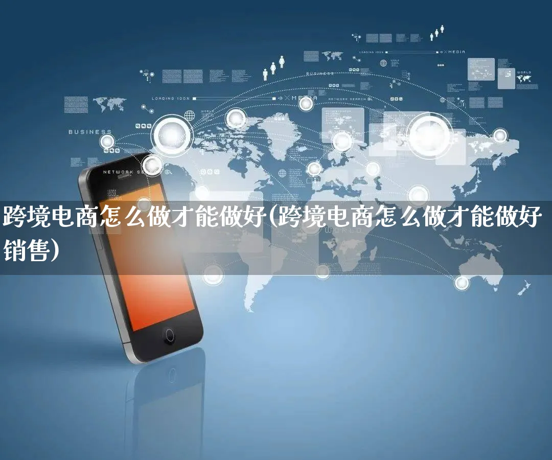 跨境电商怎么做才能做好(跨境电商怎么做才能做好销售)_https://www.qujiang-marathon.com_市场推广_第1张