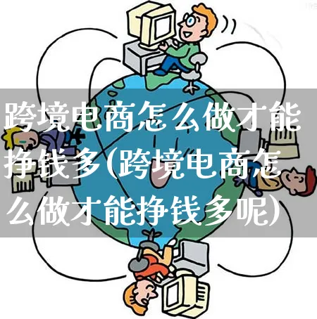 跨境电商怎么做才能挣钱多(跨境电商怎么做才能挣钱多呢)_https://www.qujiang-marathon.com_电商资讯_第1张