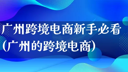 广州跨境电商新手必看(广州的跨境电商)_https://www.qujiang-marathon.com_营销策划_第1张