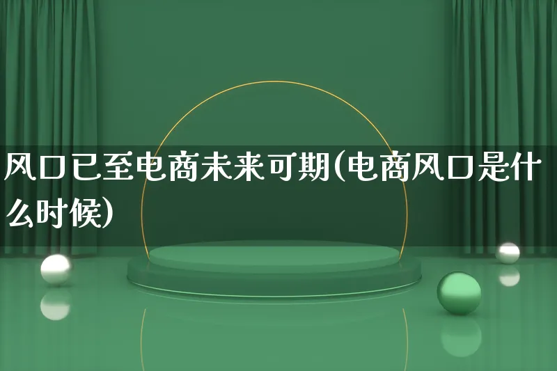 风口已至电商未来可期(电商风口是什么时候)_https://www.qujiang-marathon.com_市场推广_第1张