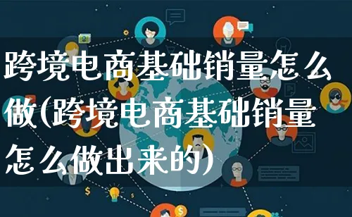 跨境电商基础销量怎么做(跨境电商基础销量怎么做出来的)_https://www.qujiang-marathon.com_电商资讯_第1张