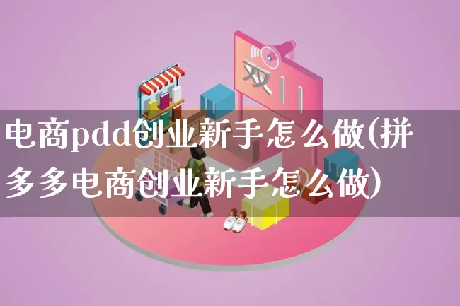 电商pdd创业新手怎么做(拼多多电商创业新手怎么做)_https://www.qujiang-marathon.com_营销策划_第1张