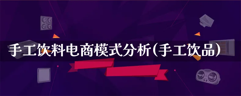 手工饮料电商模式分析(手工饮品)_https://www.qujiang-marathon.com_运营技巧_第1张