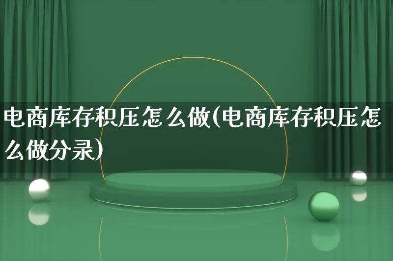 电商库存积压怎么做(电商库存积压怎么做分录)_https://www.qujiang-marathon.com_运营技巧_第1张