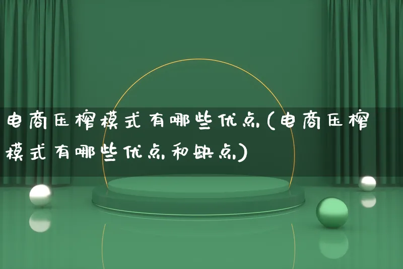 电商压榨模式有哪些优点(电商压榨模式有哪些优点和缺点)_https://www.qujiang-marathon.com_运营技巧_第1张