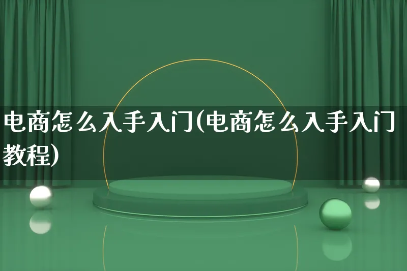 电商怎么入手入门(电商怎么入手入门教程)_https://www.qujiang-marathon.com_市场推广_第1张