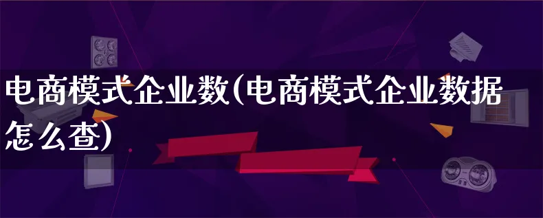 电商模式企业数(电商模式企业数据怎么查)_https://www.qujiang-marathon.com_运营技巧_第1张