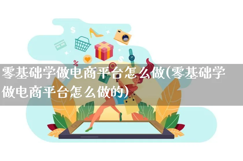 零基础学做电商平台怎么做(零基础学做电商平台怎么做的)_https://www.qujiang-marathon.com_电商资讯_第1张