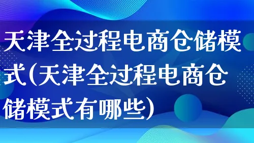 天津全过程电商仓储模式(天津全过程电商仓储模式有哪些)_https://www.qujiang-marathon.com_运营技巧_第1张