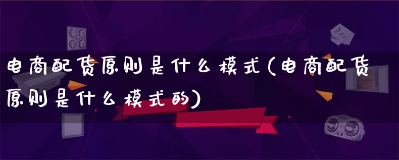 电商配货原则是什么模式(电商配货原则是什么模式的)_https://www.qujiang-marathon.com_运营技巧_第1张