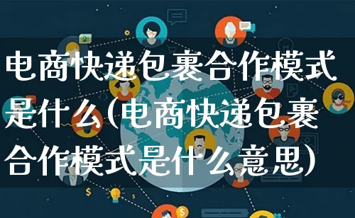 电商快递包裹合作模式是什么(电商快递包裹合作模式是什么意思)_https://www.qujiang-marathon.com_运营技巧_第1张