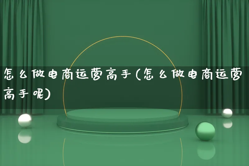 怎么做电商运营高手(怎么做电商运营高手呢)_https://www.qujiang-marathon.com_营销策划_第1张